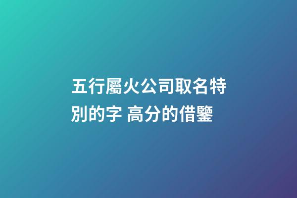五行屬火公司取名特別的字 高分的借鑒-第1張-公司起名-玄機(jī)派